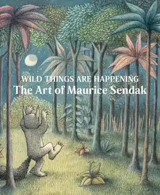 Wild Things are Happening The Art of Maurice Sendak